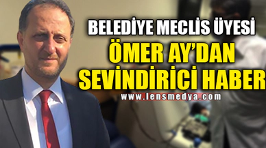 BELEDİYE MECLİS ÜYESİNDEN SEVİNDİRİCİ HABER