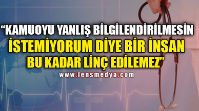 "İSTEMİYORUM DİYE BİR İNSAN BU KADAR LİNÇ EDİLEMEZ"