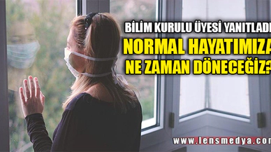 NORMAL HAYATIMIZA NE ZAMAN DÖNECEĞİZ?