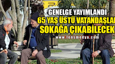 65 YAŞ ÜSTÜ SOKAĞA ÇIKABİLECEK