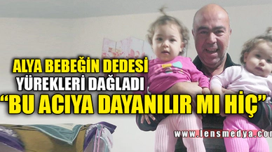 ALYA BEBEĞİN DEDESİ YÜREKLERİ DAĞLADI