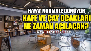 KAFE VE ÇAY OCAKLARI NE ZAMAN AÇILACAK?