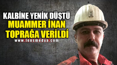MUAMMER İNAN TOPRAĞA VERİLDİ