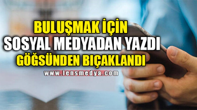 BULUŞMAK İÇİN SOSYAL MEDYADAN YAZDI GÖĞSÜNDEN BIÇAKLANDI