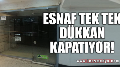 ESNAF TEK TEK DÜKKAN KAPATIYOR!