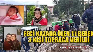 FECİ KAZADA ÖLEN 1'i BEBEK 3 KİŞİ TOPRAĞA VERİLDİ