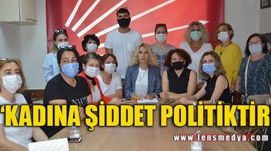"KADINA ŞİDDET POLİTİKTİR"