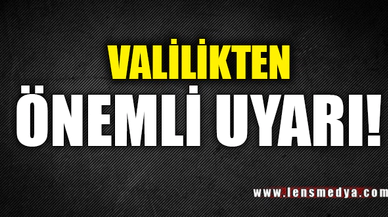 VALİLİKTEN ÖNEMLİ UYARI!