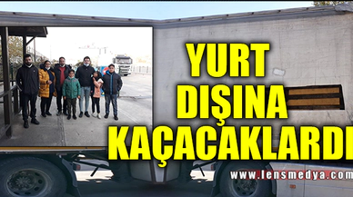 TIR DORSESİNDE YURT DIŞINA KAÇACAKLARDI