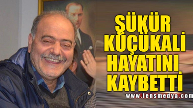 ŞÜKÜR KÜÇÜKALİ HAYATINI KAYBETTİ