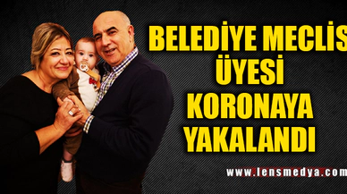 BELEDİYE MECLİS ÜYESİ KORONAYA YAKALANDI