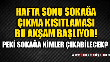 HAFTA SONU SOKAĞA ÇIKMA YASAĞI KİMLERİ KAPSIYOR?