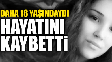 18 YAŞINDA HAYATINI KAYBETTİ