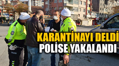 KARANTİNAYI DELDİ POLİSE YAKALANDI