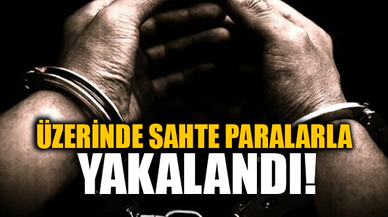 ÜZERİNDE SAHTE PARALARLA YAKALANDI