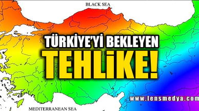 TÜRKİYE'Yİ BEKLEYEN TEHLİKE!