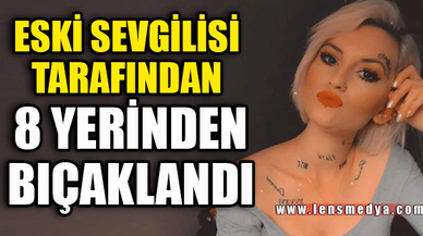ESKİ SEVGİLİSİ TARAFINDAN 8 YERİNDEN BIÇAKLANDI