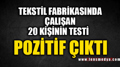 TEKSTİL FABRİKASINDA ÇALIŞAN 20 KİŞİNİN TESTİ POZİTİF ÇIKTI