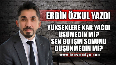 YÜKSEKLERE KAR YAĞDI ÜŞÜMEDİN Mİ SEN BU İŞİN SONUNU DÜŞÜNMEDİN Mİ?