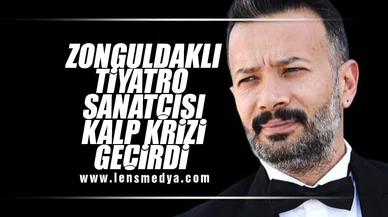 ZONGULDAKLI TİYATRO SANATÇISI KALP KRİZİ GEÇİRDİ!