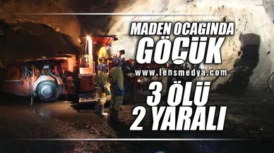 MADEN OCAĞINDA GÖÇÜK... 3 ÖLÜ 2 YARALI!