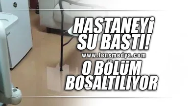 HASTANEYİ SU BASTI... O BÖLÜM BOŞALTILIYOR!