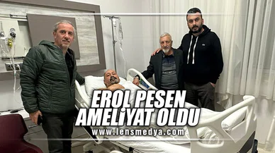 EROL PESEN AMELİYAT OLDU