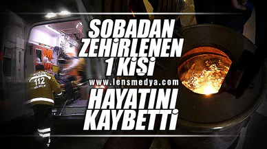 SOBADAN ZEHİRLENEN 1 KİŞİ HAYATINI KAYBETTİ
