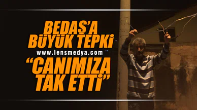 BEDAŞ'A BÜYÜK TEPKİ: CANIMIZI TAK DEDİ