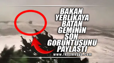 BAKAN YERLİKAYA BATAN GEMİNİN SON GÖRÜNTÜLERİNİ PAYLAŞTI