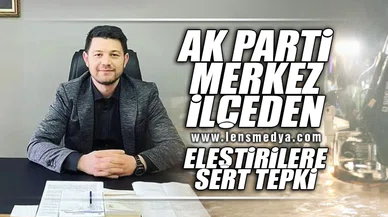 AK PARTİ MERKEZ İLÇEDEN ELEŞTİRİLERE SERT TEPKİ