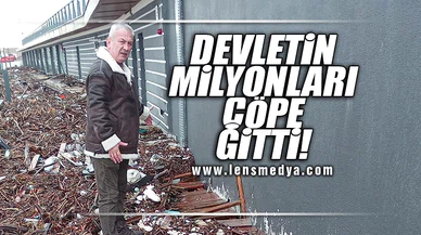 DEVLETİN MİLYONLARI ÇÖPE GİTTİ