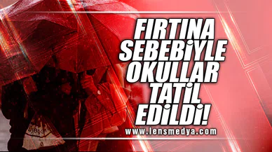 FIRTINA SEBEBİYLE OKULLAR TATİL EDİLDİ!