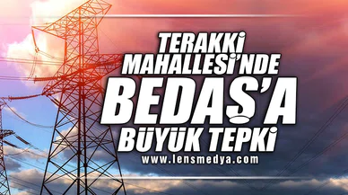 TERAKKİ MAHALLESİ'NDEN BEDAŞ'A BÜYÜK TEPKİ!