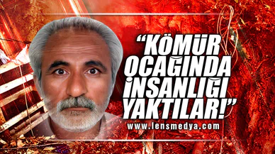"KÖMÜR OCAĞINDA İNSANLIĞI YAKTILAR"