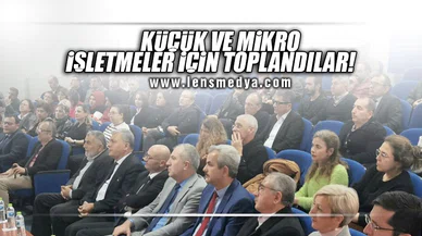 KÜÇÜK VE MİKRO İŞLETMELER İÇİN TOPLANDILAR!