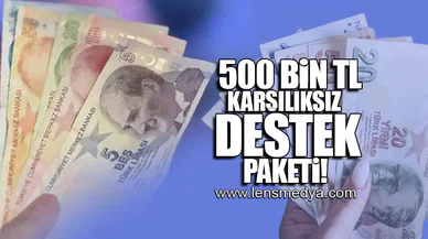 500 BİN TL KARŞILIKSIZ DESTEK PAKETİ!