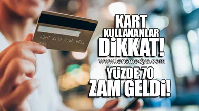 KART KULLANANLAR DİKKAT! YÜZDE 70 ZAM GELDİ!