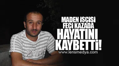 FECİ KAZADA MADEN İŞÇİSİ HAYATINI KAYBETTİ!