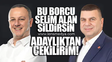 BU BORCU SELİM ALAN SİLDİRSİN ADAYLIKTAN ÇEKİLİRİM!
