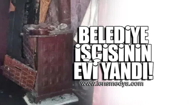 BELEDİYE İŞÇİSİNİN EVİ YANDI!
