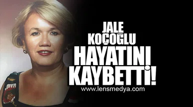JALE KOÇOĞLU HAYATINI KAYBETTİ!