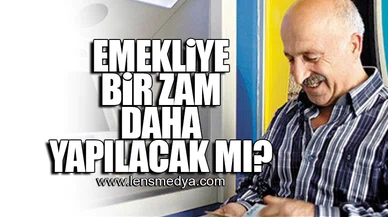 EMEKLİYE BİR ZAM DAHA YAPILACAK MI?