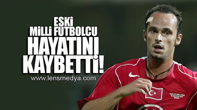 ESKİ MİLLİ FUTBOLCU HAYATINI KAYBETTİ!