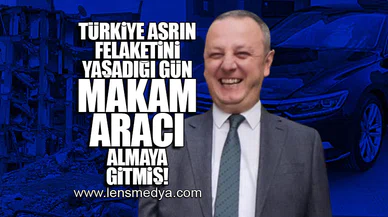 TÜRKİYE ASRIN FELAKATİNİ YAŞARKEN MAKAM ARACI ALMAYA GİTMİŞ!
