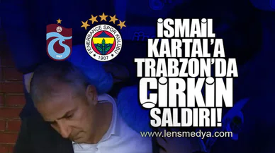 İSMAİL KARTAL'A TRABZON'DA ÇİRKİN SALDIRI