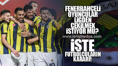 FENERBAHÇELİ OYUNCULAR LİGDEN ÇEKİLMEK İSTİYOR MU?