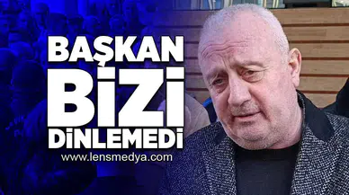 Başkan bizi dinlemedi!