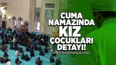 Cuma namazında kız çocukları detayı!
