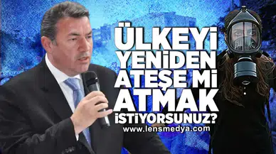 Ülkeyi yeniden ateşe mi atmak istiyorsunuz?